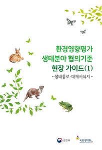 환경영향평가 생태분야 협의기준 현장가이드. Ⅰ, 생태통로·대체서식지