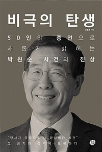 비극의 탄생 - 50인의 증언으로 새롭게 밝히는 박원순 사건의 진상