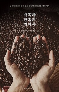 매혹과 잔혹의 커피사 - 당신이 커피에 관해 알고 싶었던 거의 모든 것의 역사, 개정증보판