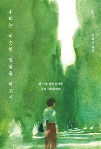 우리는 비슷한 얼굴을 하고서 - 한 시절 곁에 있어준 나의 사람들에게