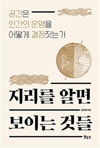 지리를 알면 보이는 것들 - 공간은 인간의 운명을 어떻게 결정짓는가