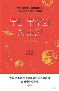 우리 우주의 첫 순간 - 빅뱅의 발견부터 암흑물질까지 현대 우주론의 중요한 문제들