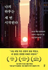 나의 하루는 세 번 시작된다 - 30대 배달 알바에서 100억 사업가가 된 초성장의 비밀