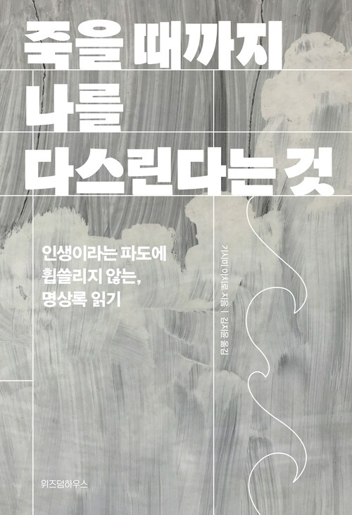 죽을 때까지 나를 다스린다는 것 - 인생이라는 파도에 휩쓸리지 않는, 명상록 읽기